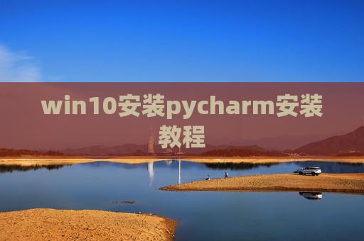 win10安装pycharm安装教程 win10安装pycharm安装教程